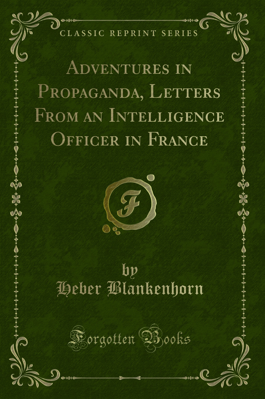 Adventures in Propaganda, Letters From an Intelligence Officer in France (Classic Reprint)