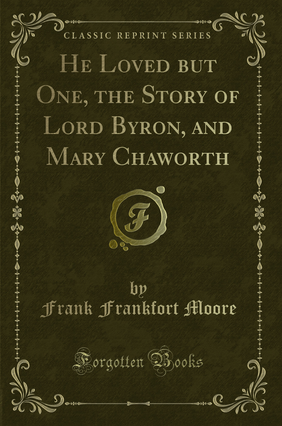 He Loved but One, the Story of Lord Byron, and Mary Chaworth (Classic Reprint)