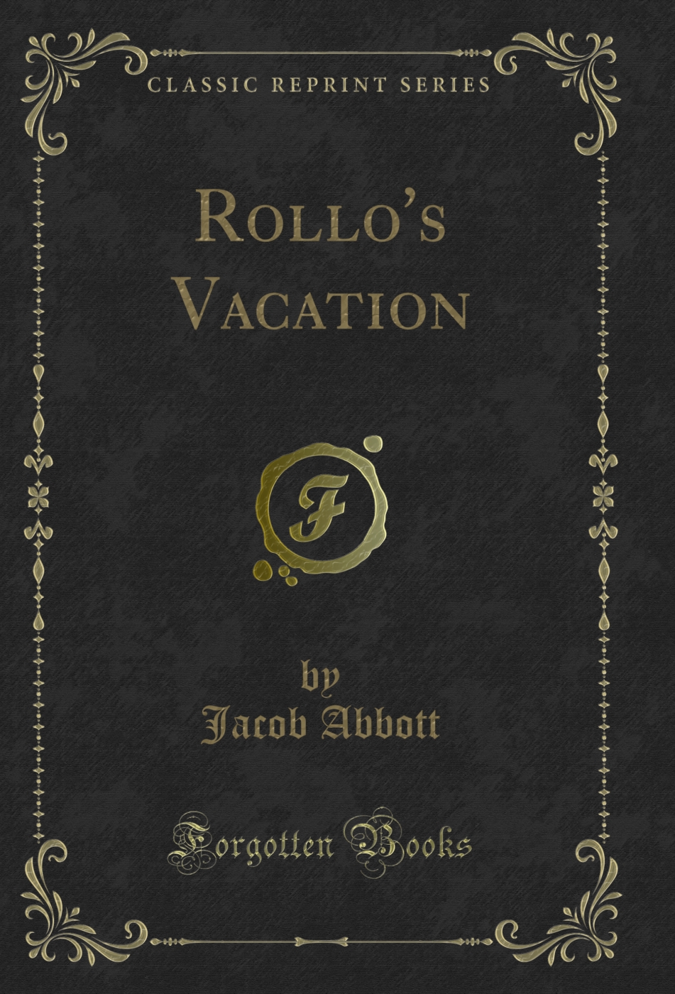 Rollo's Vacation: The Rollo Series, Is Composed of Fourteen Volumes, Viz, Rollo Learning to Talk; Rollo Learning to Read; Rollo at Work; Rollo at Play; Rollo at School; Rollo's Vacation; Rollo's Experiments; Rollo's Museum; Rollo's Travels; Rollo's Corres