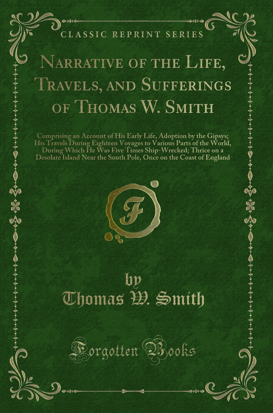 Narrative of the Life, Travels, and Sufferings of Thomas W. Smith: Comprising an Account of His Early Life, Adoption by the Gipsys; His Travels During Eighteen Voyages to Various Parts of the World, During Which He Was Five Times Ship-Wrecked; Thrice on a
