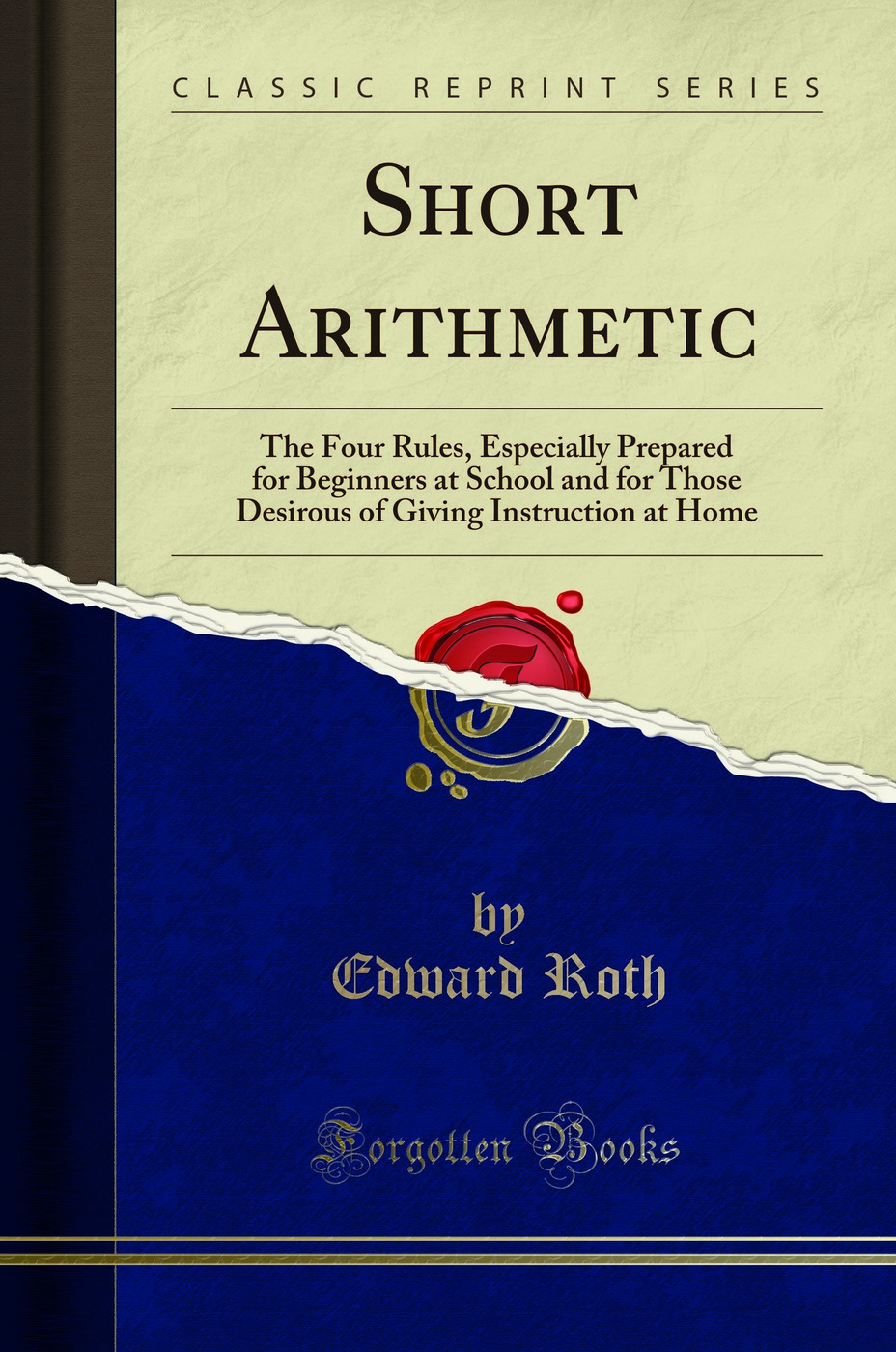 Short Arithmetic: The Four Rules, Especially Prepared for Beginners at School and for Those Desirous of Giving Instruction at Home (Classic Reprint)