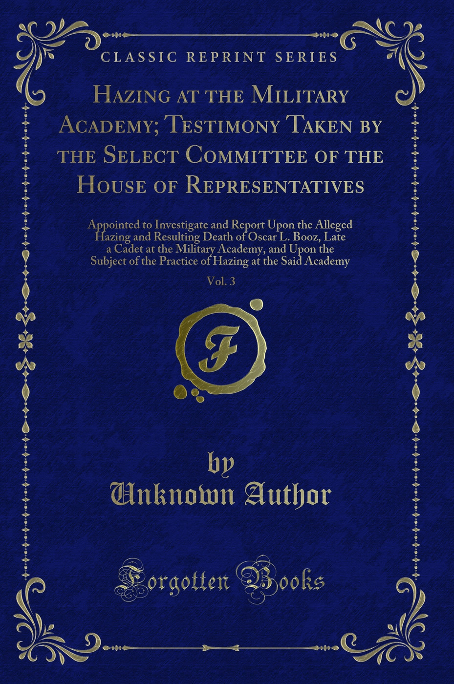 Hazing at the Military Academy; Testimony Taken by the Select Committee of the House of Representatives, Vol. 3: Appointed to Investigate and Report Upon the Alleged Hazing and Resulting Death of Oscar L. Booz, Late a Cadet at the Military Academy, and Up