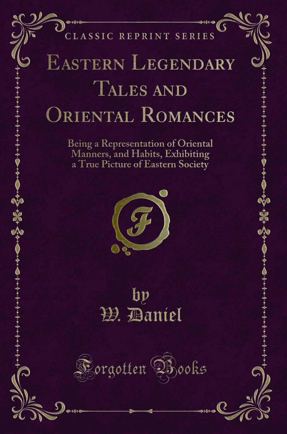 Eastern Legendary Tales and Oriental Romances: Being a Representation of Oriental Manners, and Habits, Exhibiting a True Picture of Eastern Society (Classic Reprint)