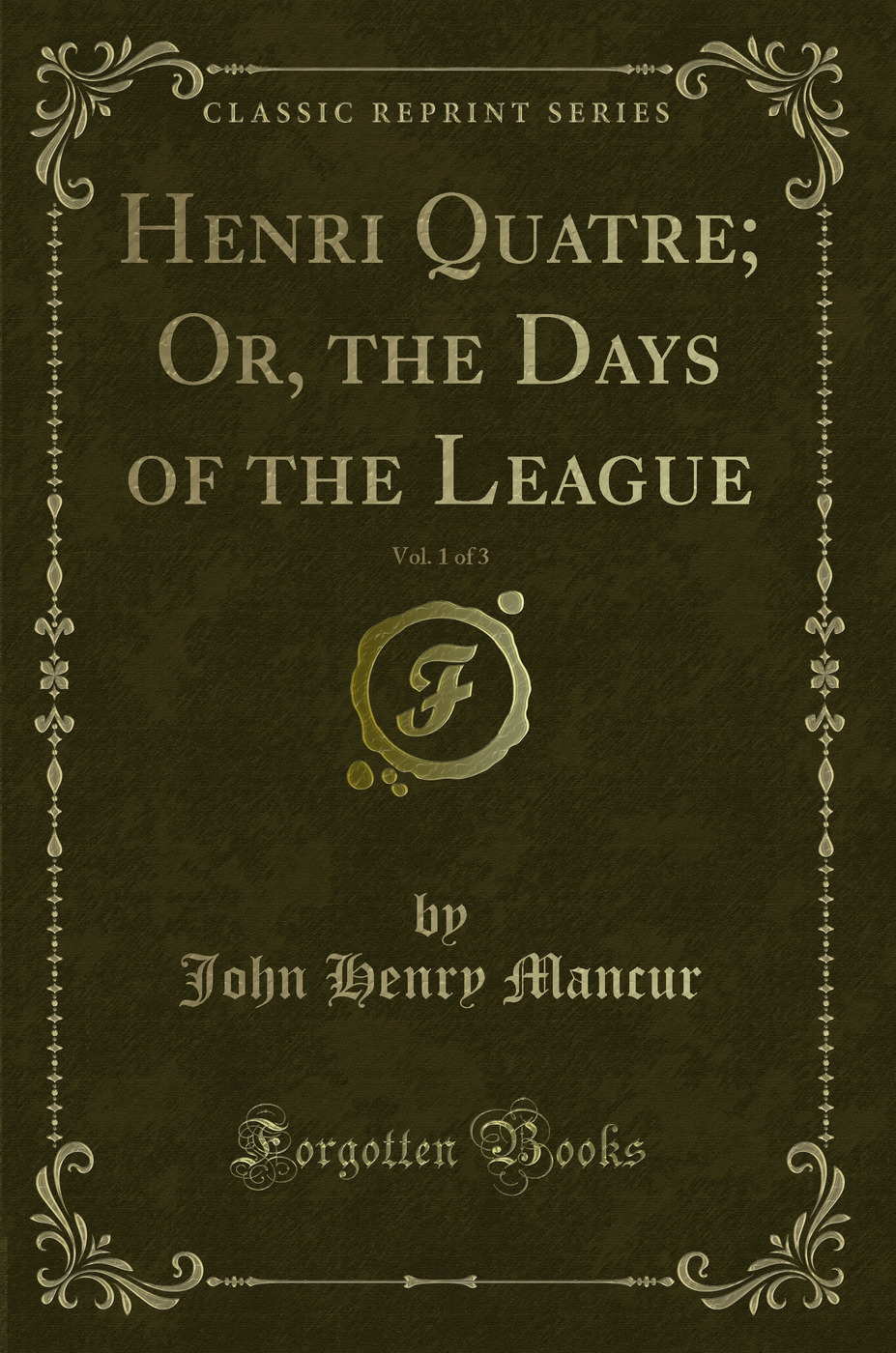 Henri Quatre; Or, the Days of the League, Vol. 1 of 3 (Classic Reprint)