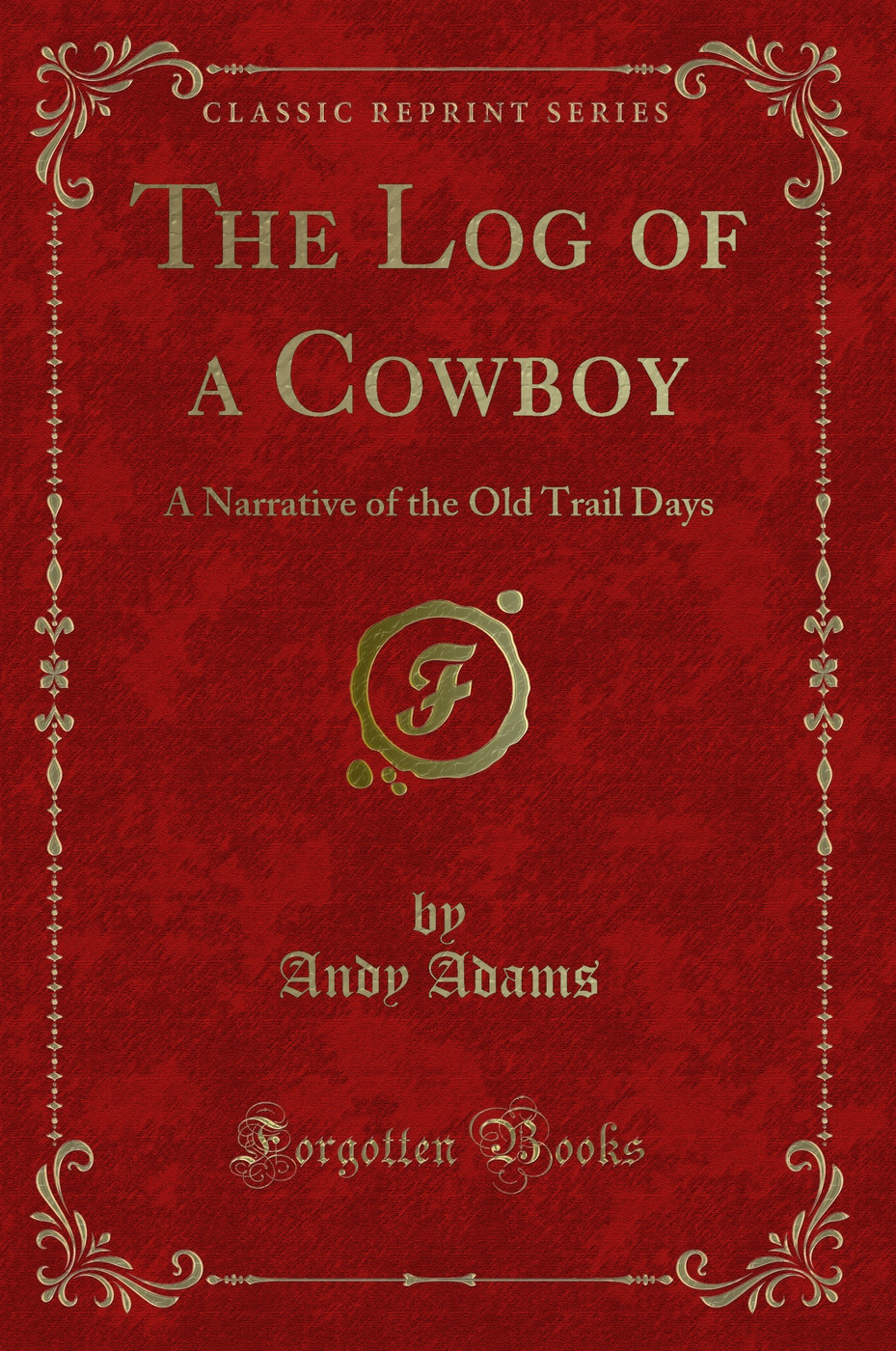 The Log of a Cowboy: A Narrative of the Old Trail Days (Classic Reprint)