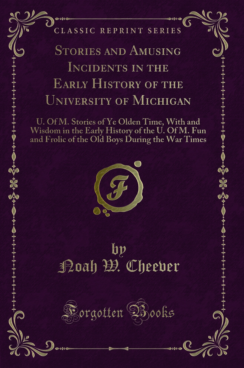 Stories and Amusing Incidents in the Early History of the University of Michigan: U. Of M. Stories of Ye Olden Time, With and Wisdom in the Early History of the U. Of M. Fun and Frolic of the Old Boys During the War Times (Classic Reprint)