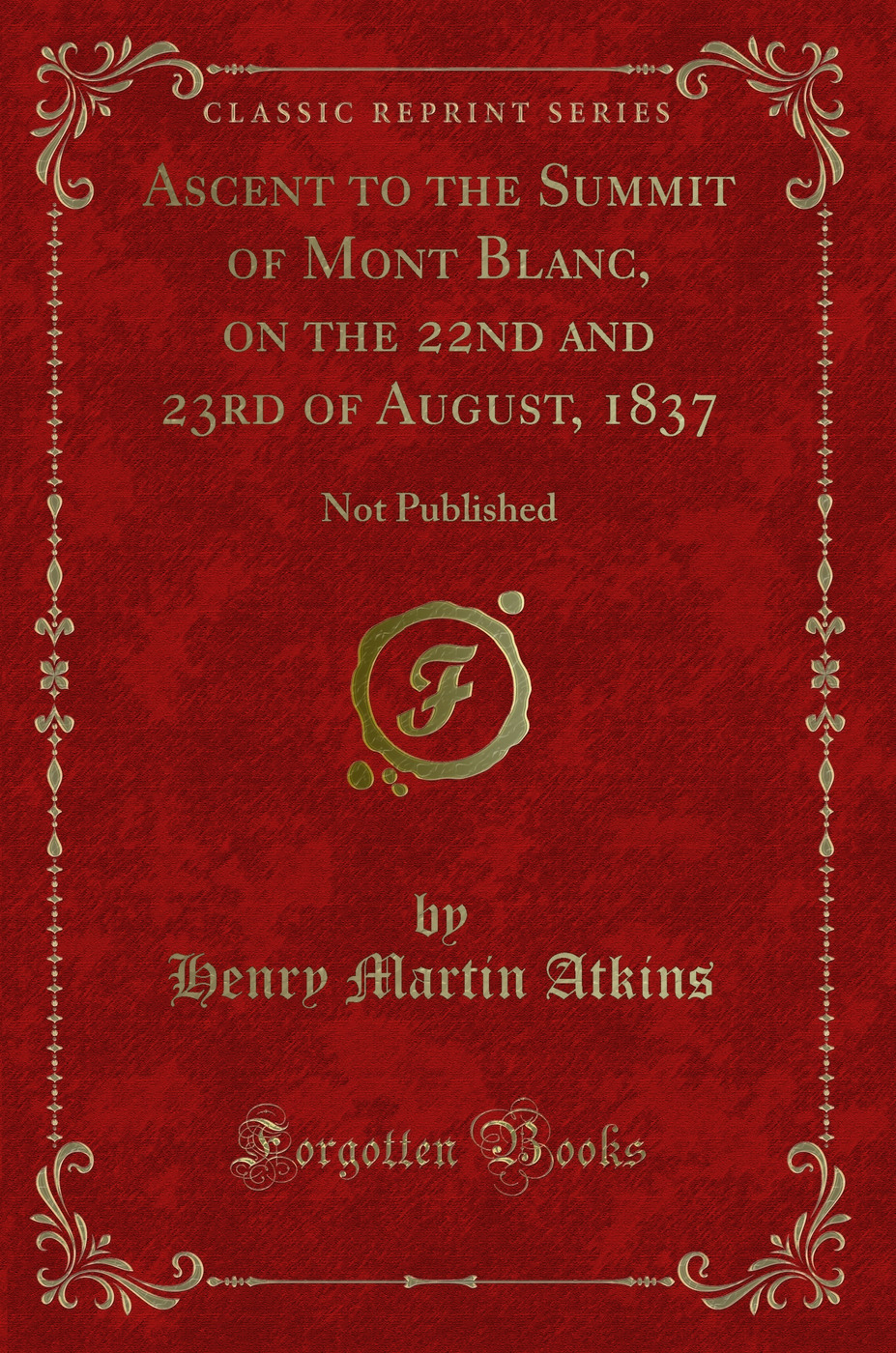 Ascent to the Summit of Mont Blanc, on the 22nd and 23rd of August, 1837: Not Published (Classic Reprint)