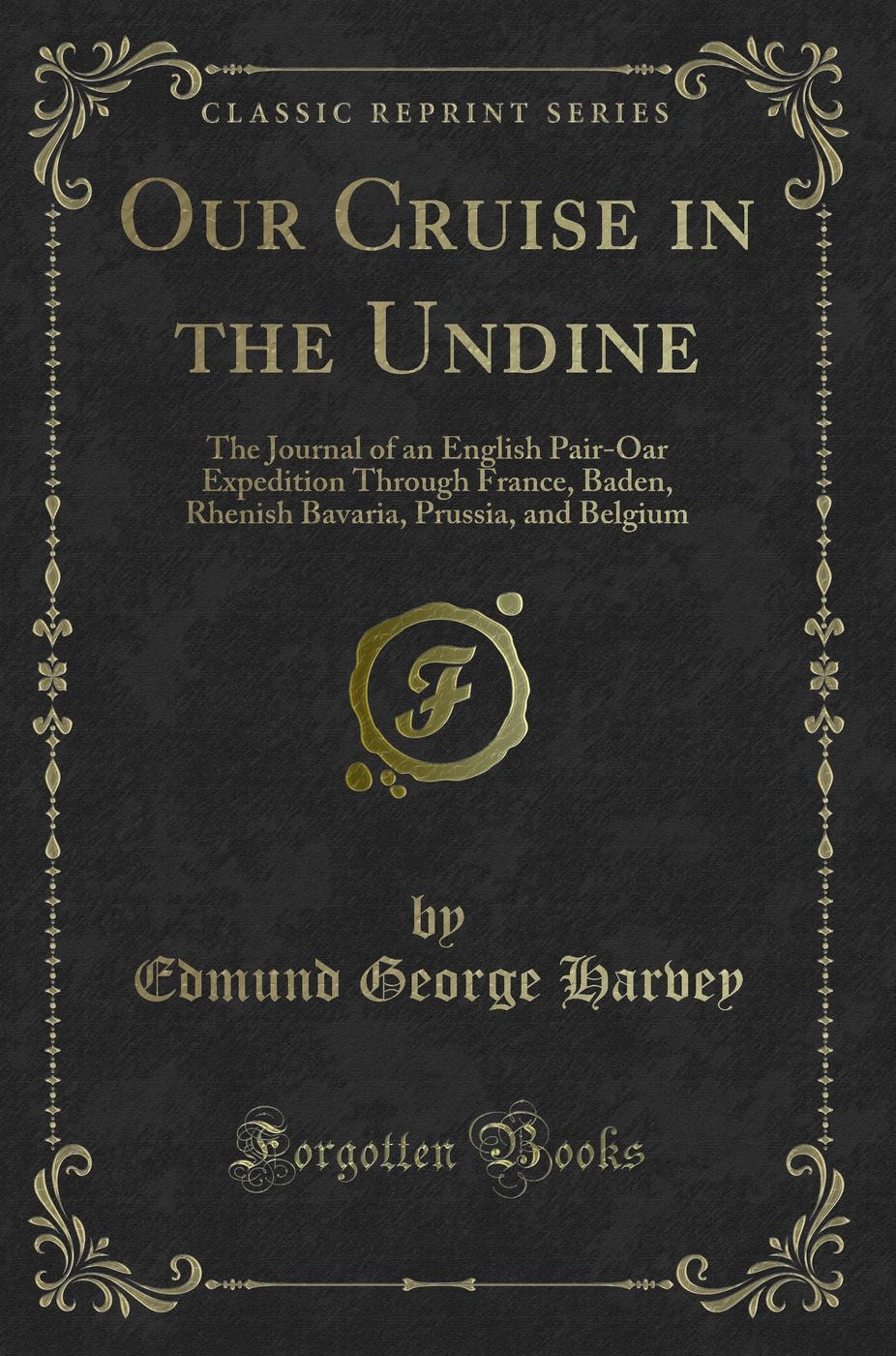 Our Cruise in the Undine: The Journal of an English Pair-Oar Expedition Through France, Baden, Rhenish Bavaria, Prussia, and Belgium (Classic Reprint)