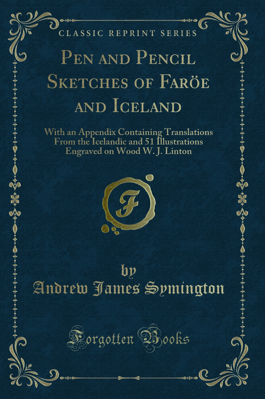 Pen and Pencil Sketches of Faröe and Iceland: With an Appendix Containing Translations From the Icelandic and 51 Illustrations Engraved on Wood W. J. Linton (Classic Reprint)