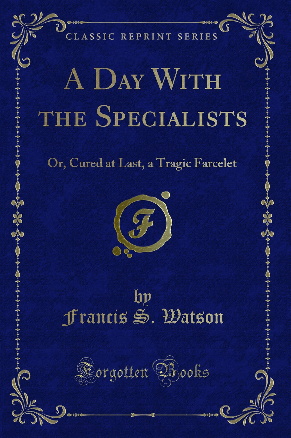 A Day With the Specialists: Or, Cured at Last, a Tragic Farcelet (Classic Reprint)