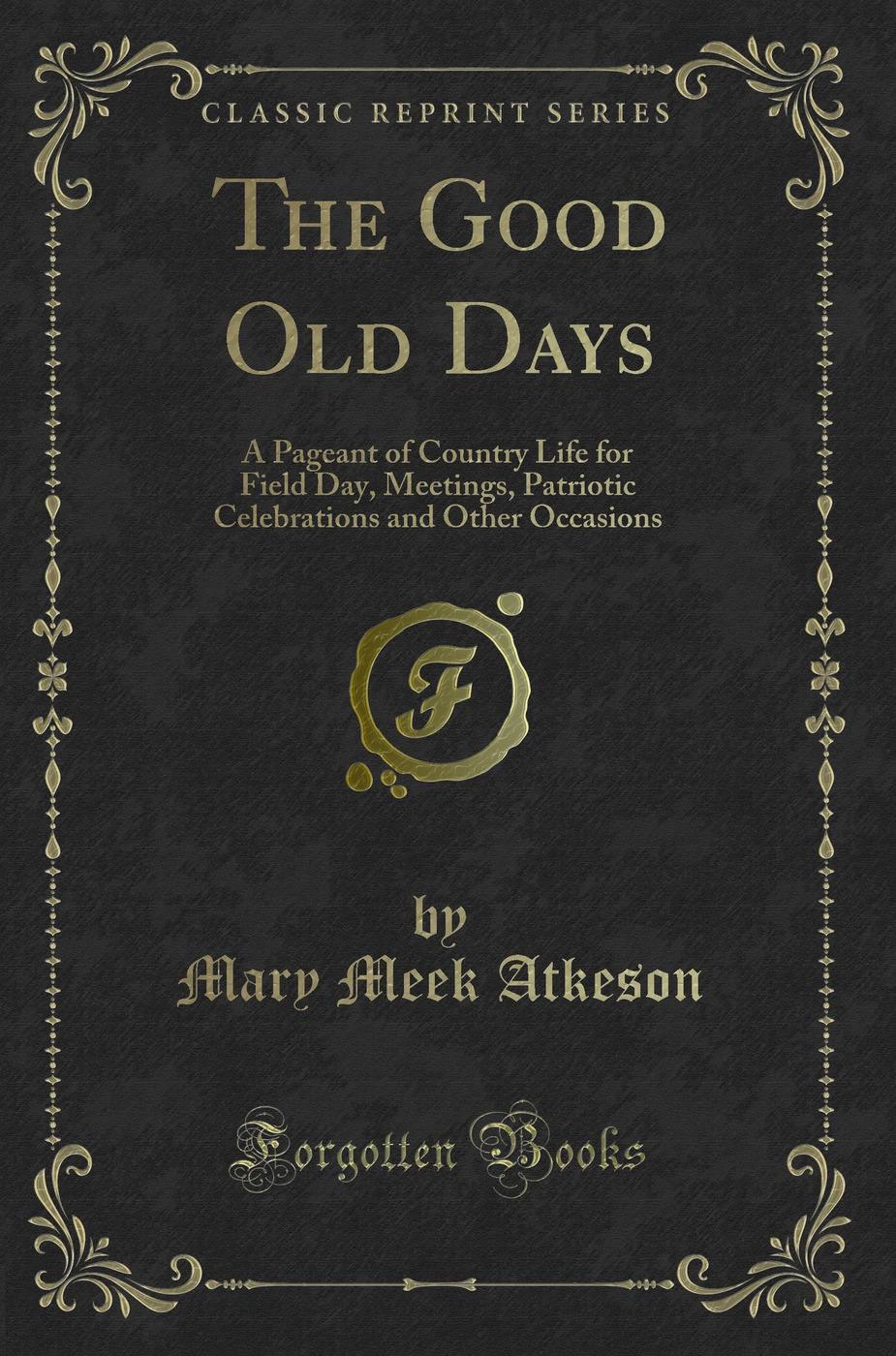 The Good Old Days: A Pageant of Country Life for Field Day, Meetings, Patriotic Celebrations and Other Occasions (Classic Reprint)