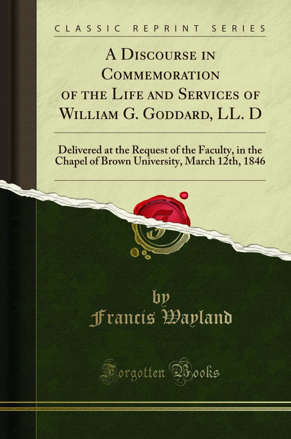 A Discourse in Commemoration of the Life and Services of William G. Goddard, LL. D: Delivered at the Request of the Faculty, in the Chapel of Brown University, March 12th, 1846 (Classic Reprint)