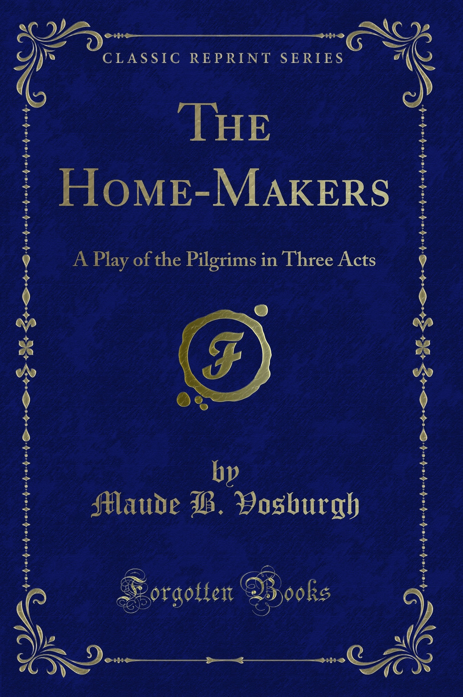 The Home-Makers: A Play of the Pilgrims in Three Acts (Classic Reprint)