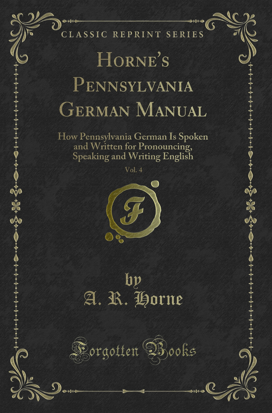 Horne's Pennsylvania German Manual, Vol. 4: How Pennsylvania German Is Spoken and Written for Pronouncing, Speaking and Writing English (Classic Reprint)