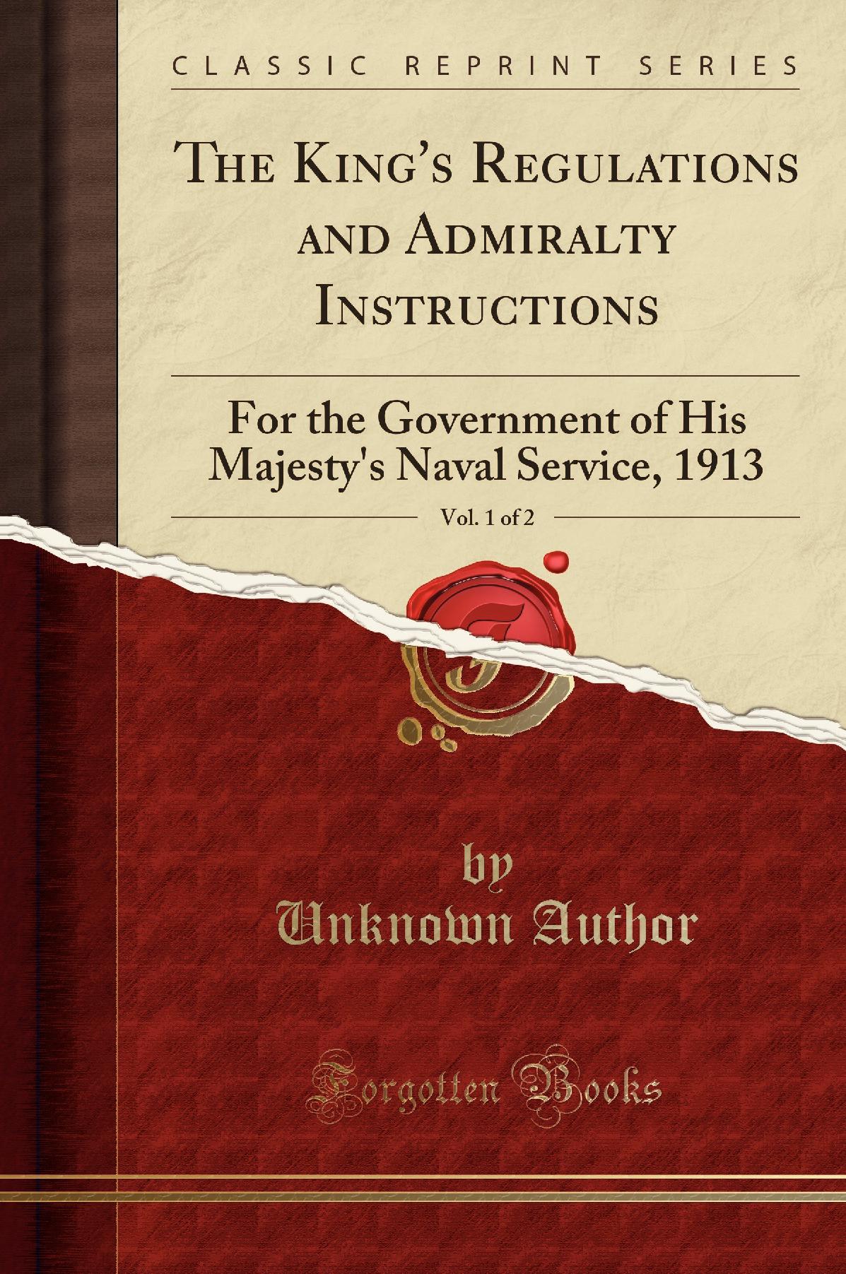 The King''s Regulations and Admiralty Instructions, Vol. 1 of 2: For the Government of His Majesty''s Naval Service, 1913 (Classic Reprint)