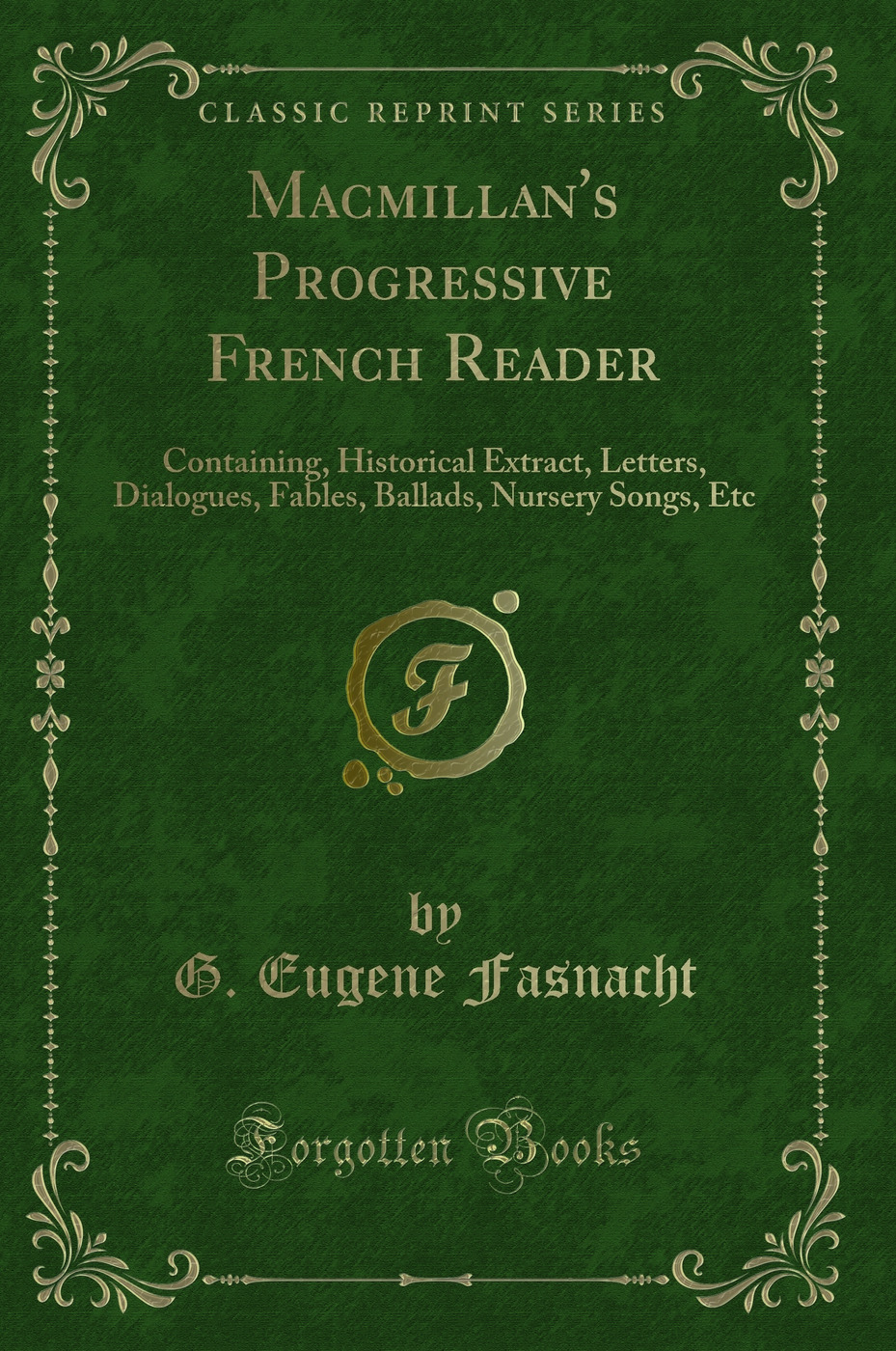 Macmillan's Progressive French Reader: Containing, Historical Extract, Letters, Dialogues, Fables, Ballads, Nursery Songs, Etc (Classic Reprint)