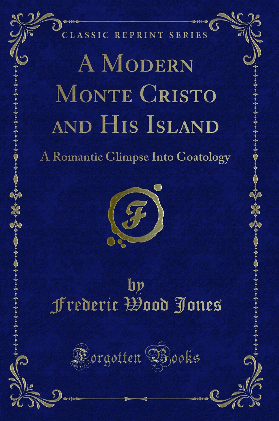 A Modern Monte Cristo and His Island: A Romantic Glimpse Into Goatology (Classic Reprint)