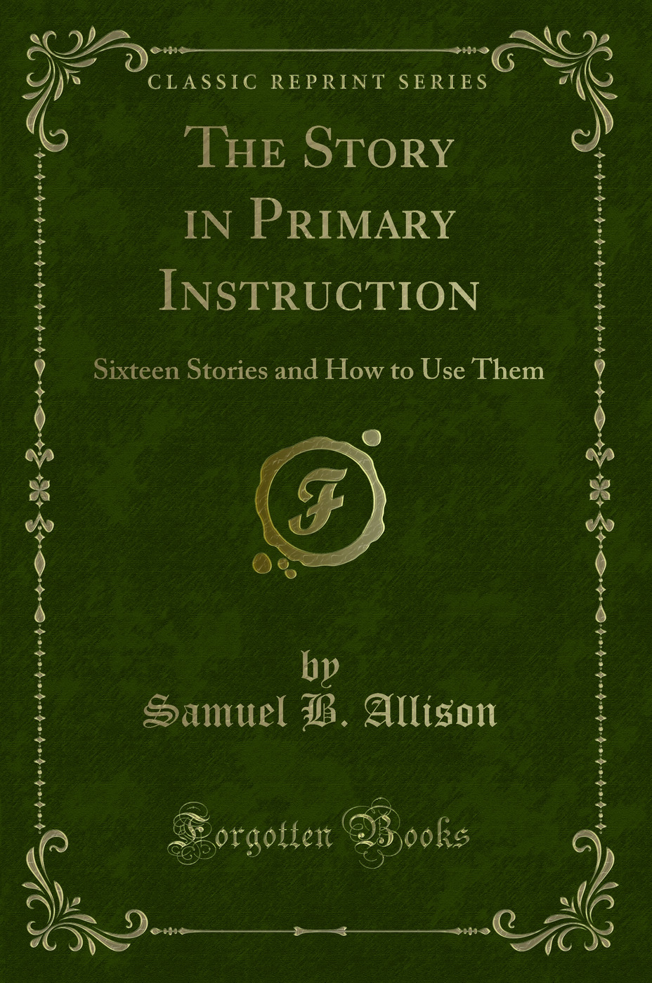 The Story in Primary Instruction: Sixteen Stories and How to Use Them (Classic Reprint)