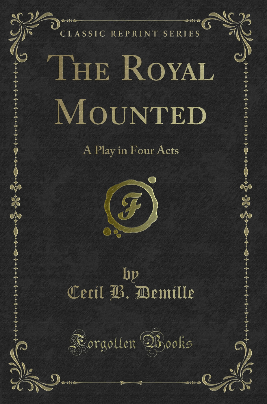 The Royal Mounted: A Play in Four Acts (Classic Reprint)