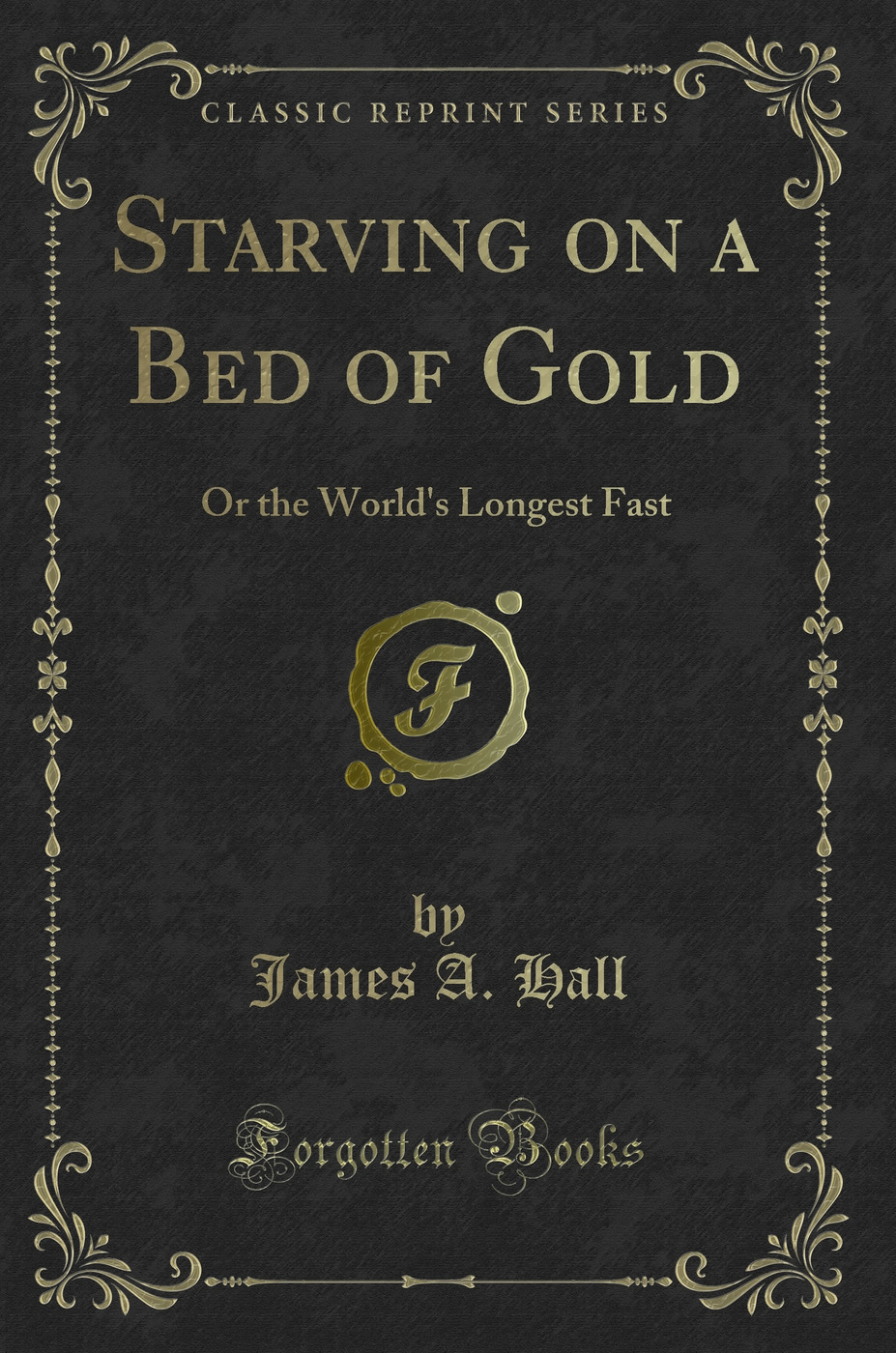 Starving on a Bed of Gold: Or the World's Longest Fast (Classic Reprint)