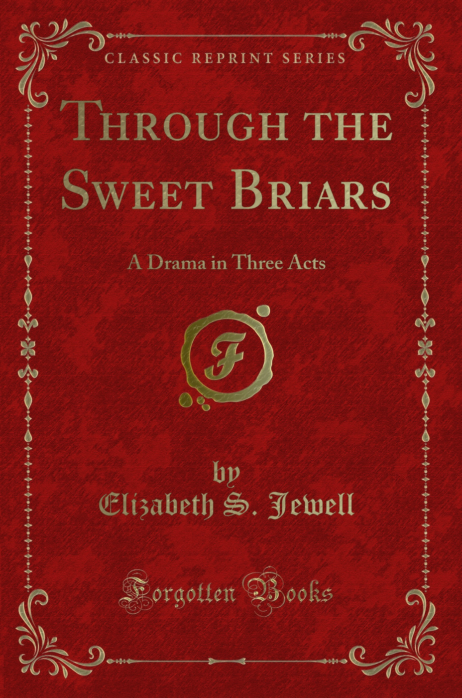 Through the Sweet Briars: A Drama in Three Acts (Classic Reprint)