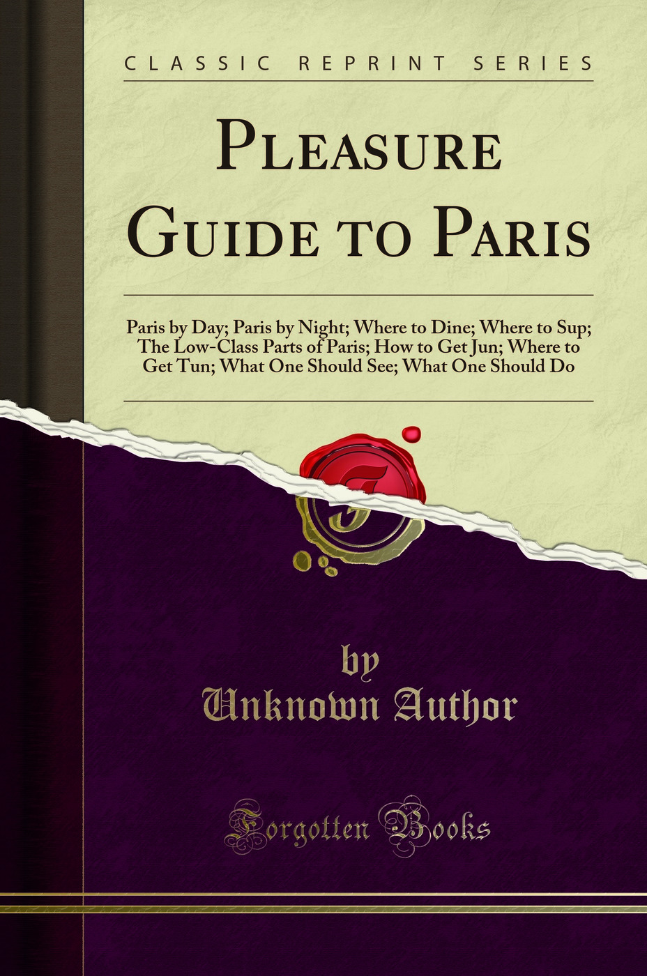 Pleasure Guide to Paris: Paris by Day; Paris by Night; Where to Dine; Where to Sup; The Low-Class Parts of Paris; How to Get Jun; Where to Get Tun; What One Should See; What One Should Do (Classic Reprint)
