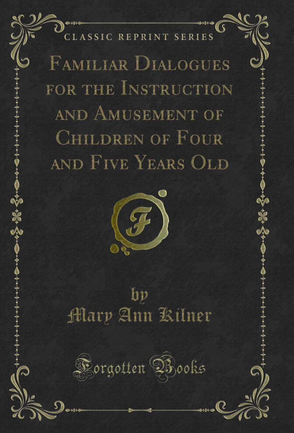 Familiar Dialogues for the Instruction and Amusement of Children of Four and Five Years Old (Classic Reprint)