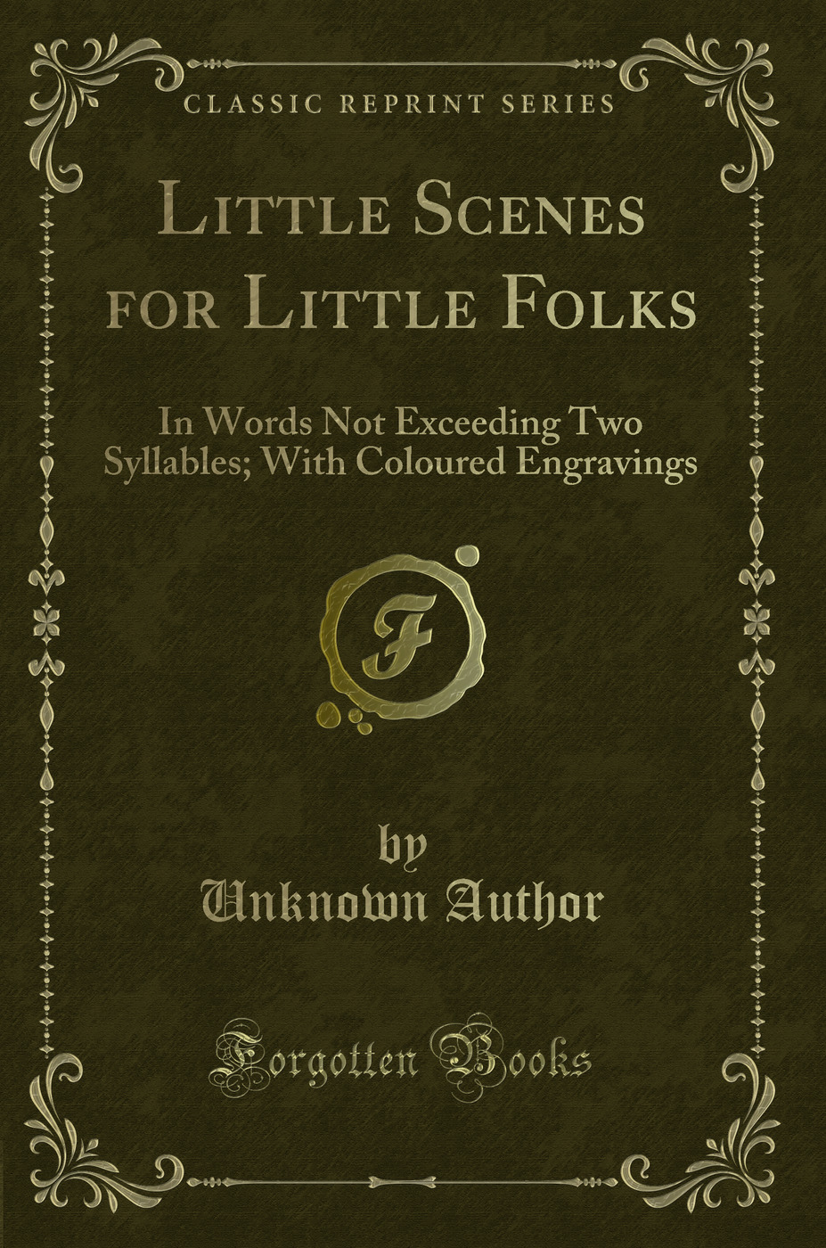 Little Scenes for Little Folks: In Words Not Exceeding Two Syllables; With Coloured Engravings (Classic Reprint)