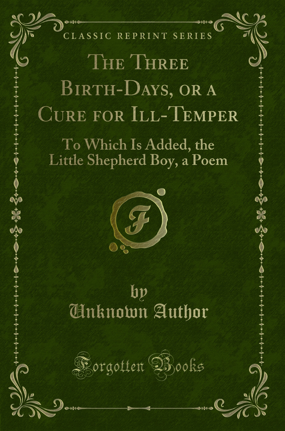 The Three Birth-Days, or a Cure for Ill-Temper: To Which Is Added, the Little Shepherd Boy, a Poem (Classic Reprint)