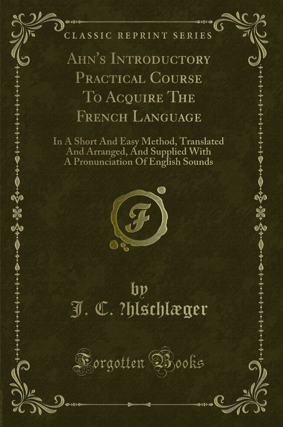 Ahn's Introductory Practical Course To Acquire The French Language: In A Short And Easy Method, Translated And Arranged, And Supplied With A Pronunciation Of English Sounds (Classic Reprint)