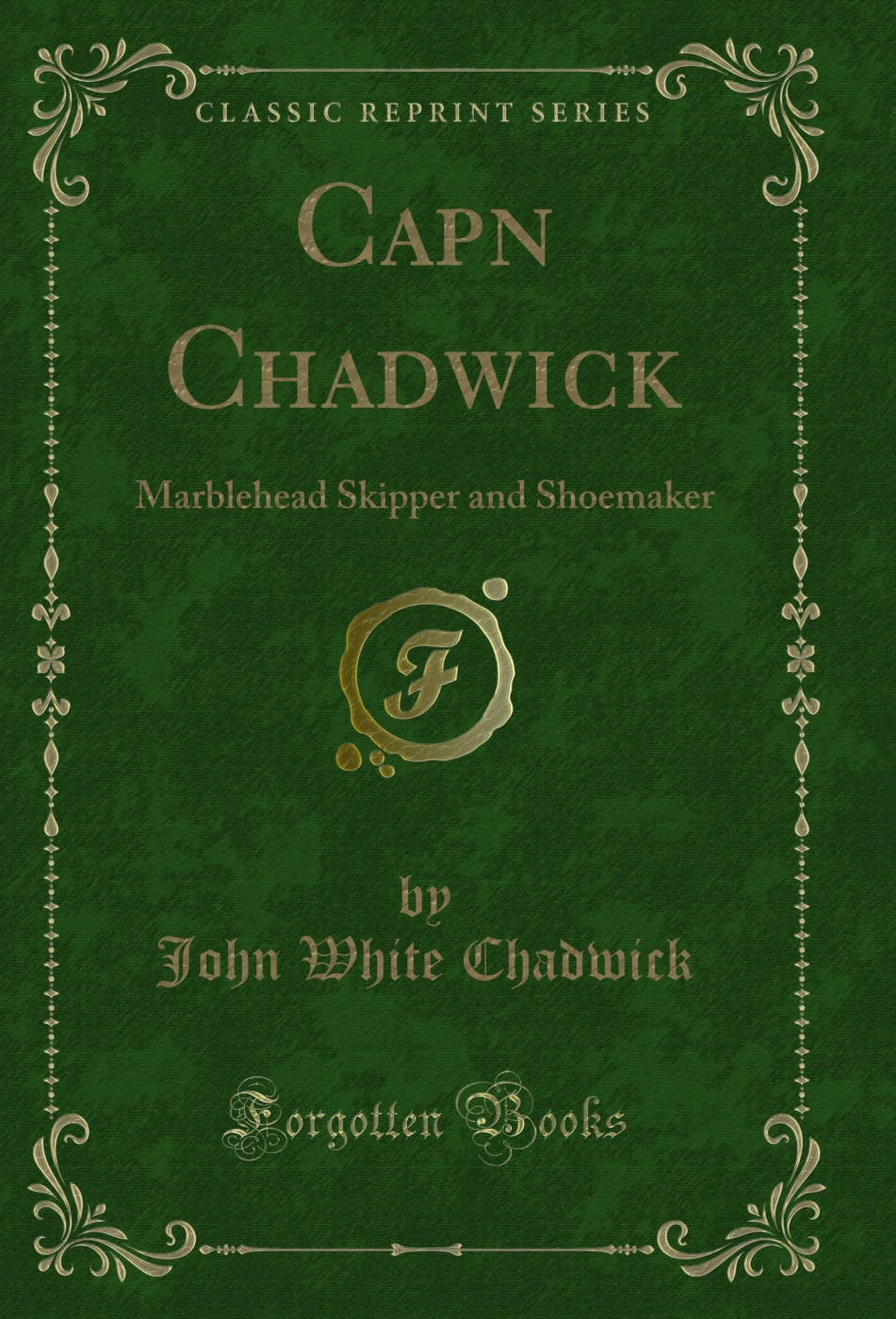Capn Chadwick: Marblehead Skipper and Shoemaker (Classic Reprint)