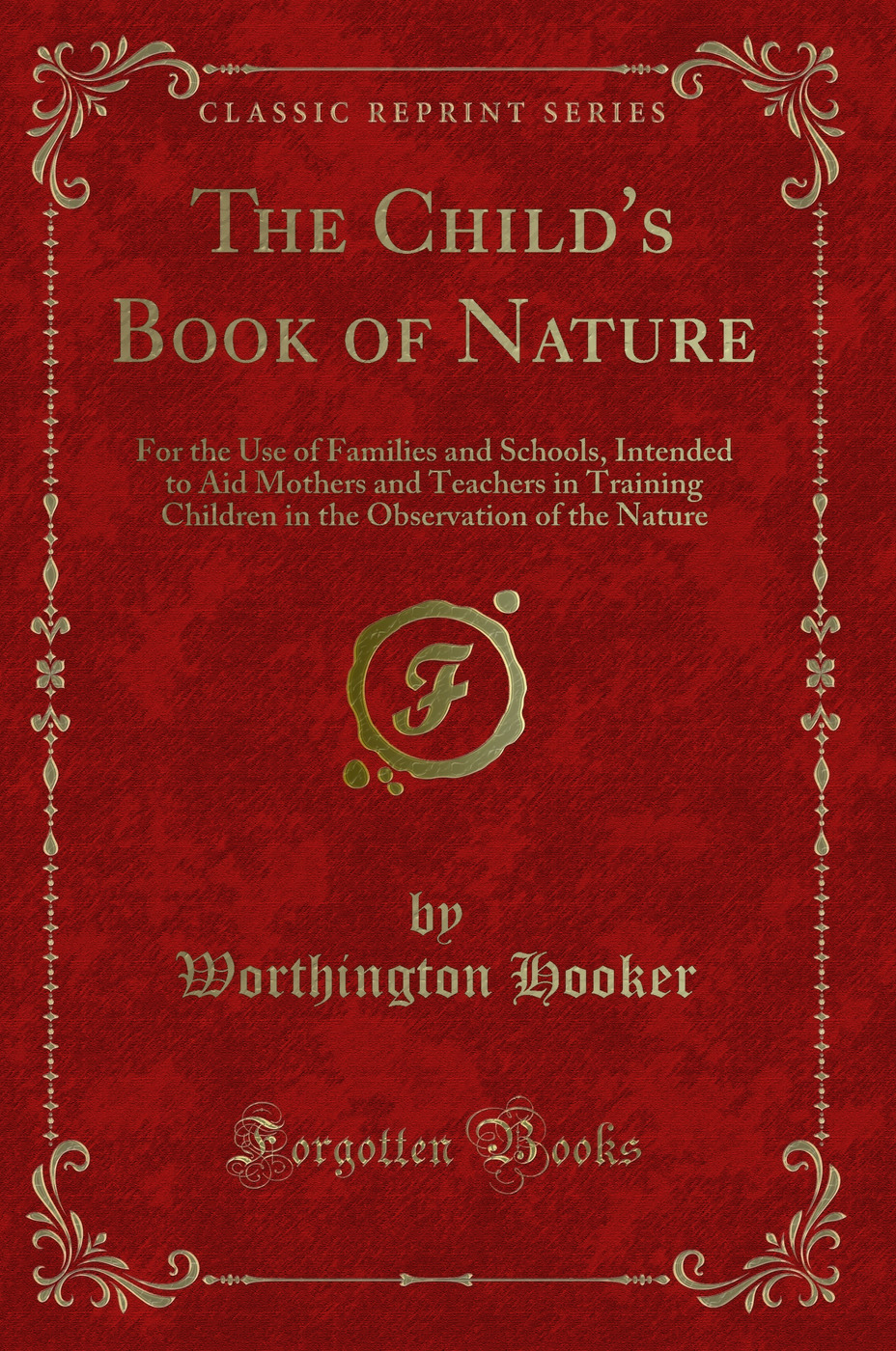 The Child's Book of Nature: For the Use of Families and Schools, Intended to Aid Mothers and Teachers in Training Children in the Observation of the Nature (Classic Reprint)