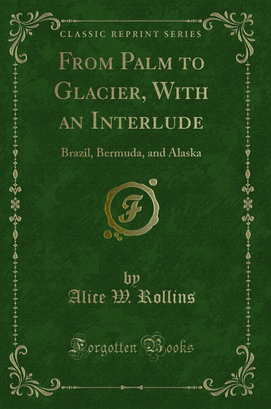 From Palm to Glacier, With an Interlude: Brazil, Bermuda, and Alaska (Classic Reprint)