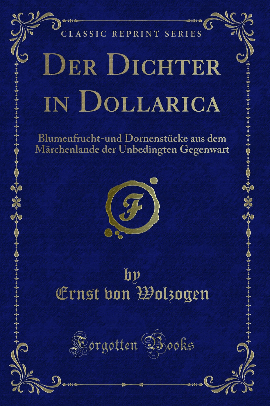 Der Dichter in Dollarica: Blumenfrucht-und Dornenstücke aus dem Märchenlande der Unbedingten Gegenwart (Classic Reprint)
