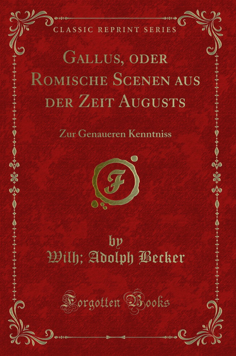 Gallus, oder Romische Scenen aus der Zeit Augusts: Zur Genaueren Kenntniss (Classic Reprint)