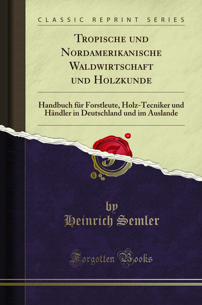 Tropische und Nordamerikanische Waldwirtschaft und Holzkunde: Handbuch für Forstleute, Holz-Tecniker und Händler in Deutschland und im Auslande (Classic Reprint)