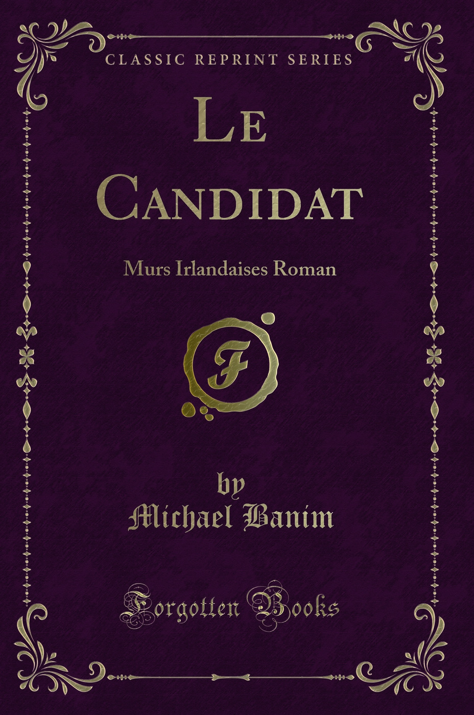 Le Candidat: Murs Irlandaises Roman (Classic Reprint)
