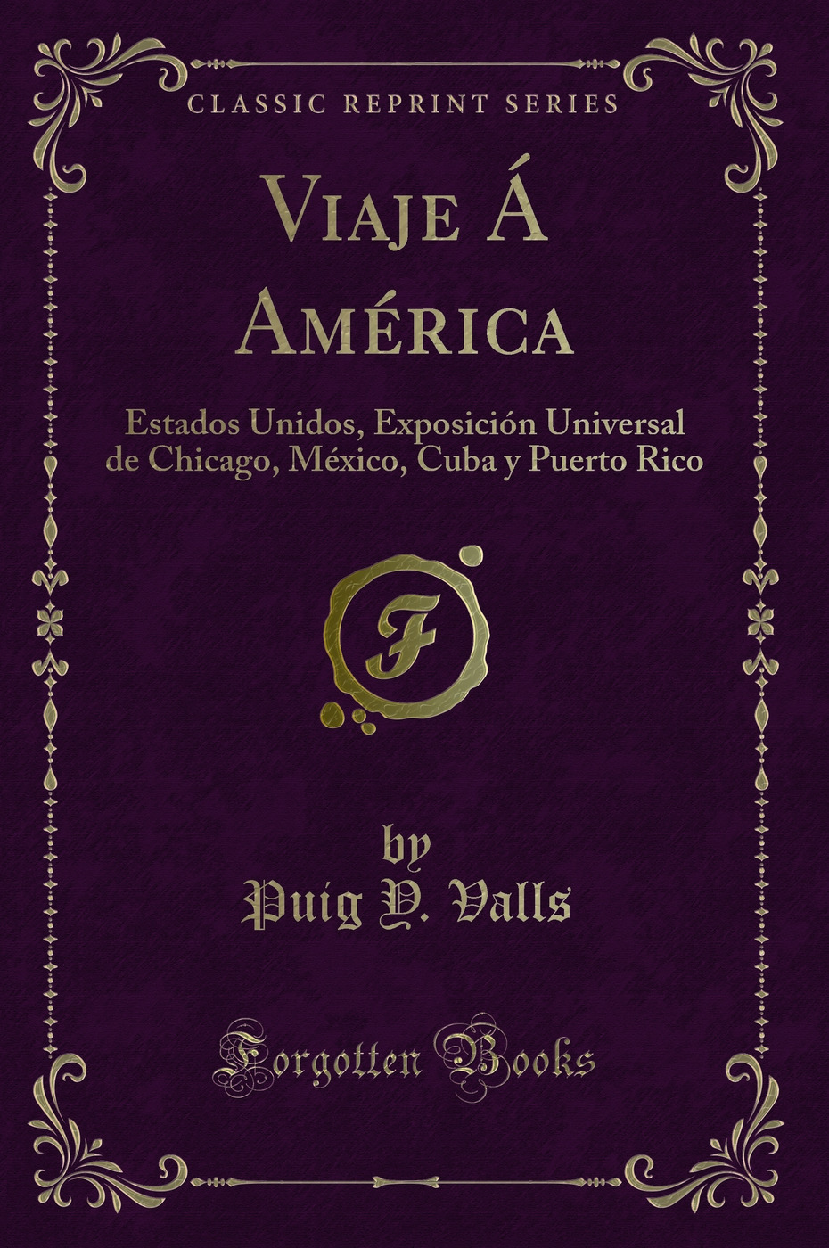 Viaje Á América: Estados Unidos, Exposición Universal de Chicago, México, Cuba y Puerto Rico (Classic Reprint)