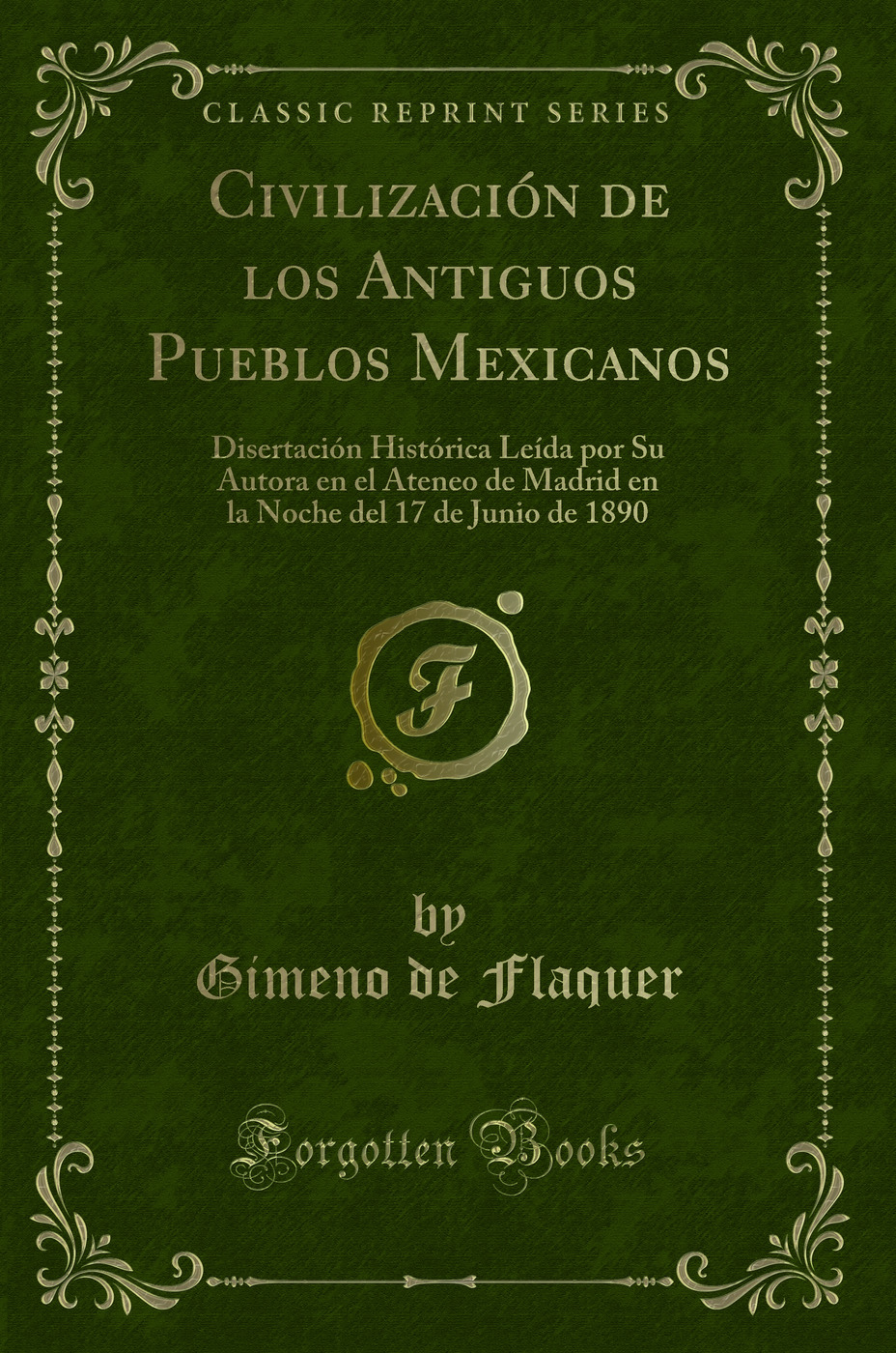 Civilización de los Antiguos Pueblos Mexicanos: Disertación Histórica Leída por Su Autora en el Ateneo de Madrid en la Noche del 17 de Junio de 1890 (Classic Reprint)