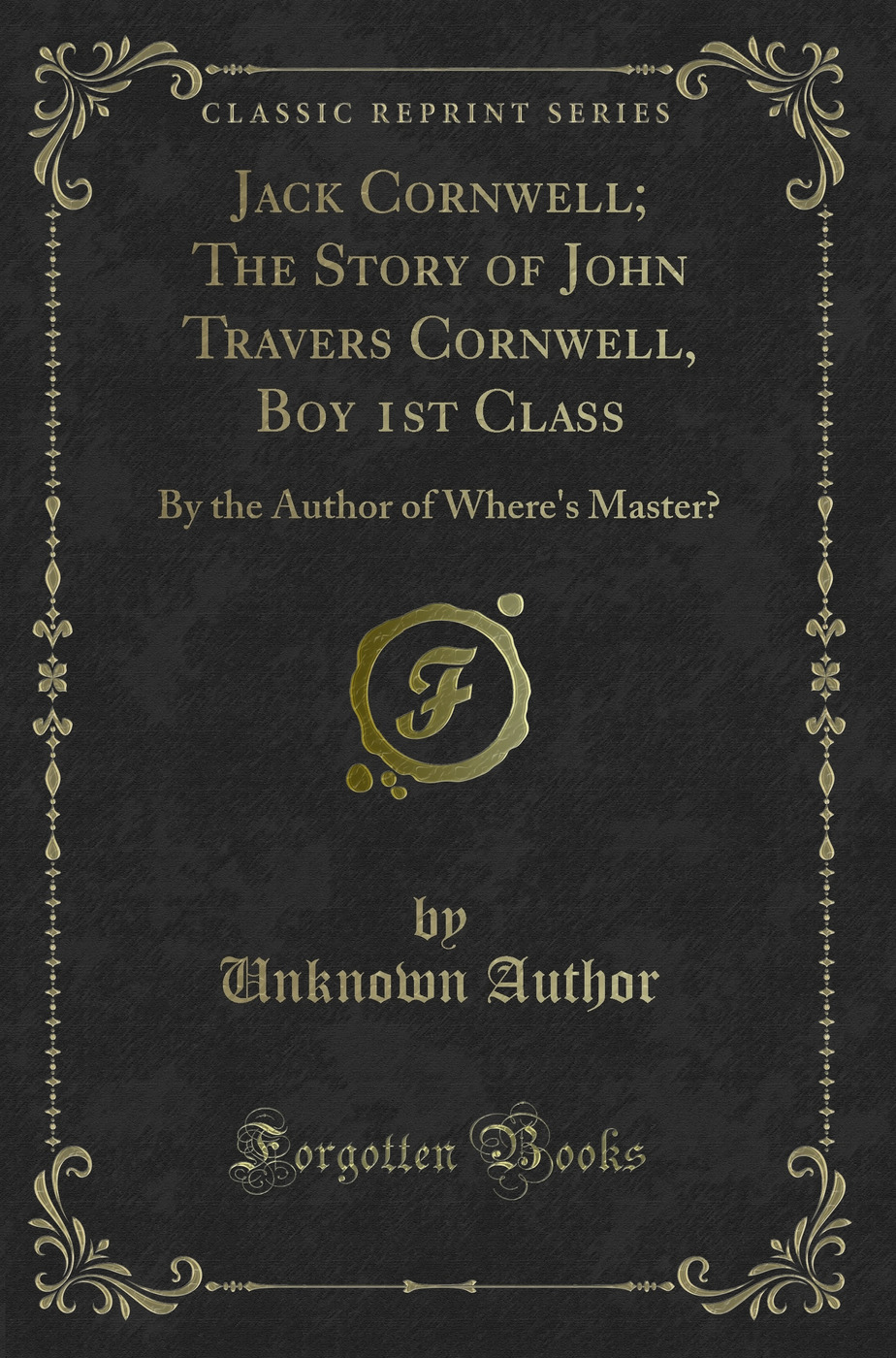 Jack Cornwell; The Story of John Travers Cornwell, Boy 1st Class: By the Author of Where's Master? (Classic Reprint)