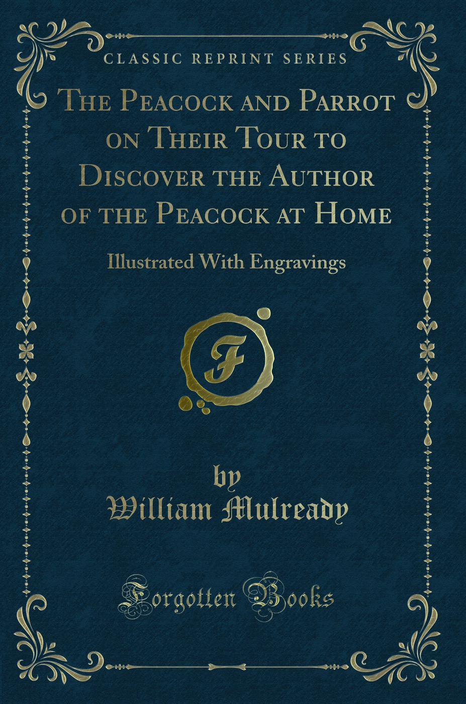 The Peacock and Parrot on Their Tour to Discover the Author of the Peacock at Home: Illustrated With Engravings (Classic Reprint)