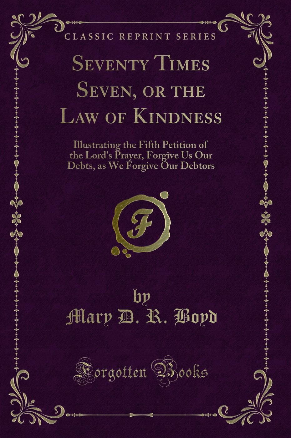 Seventy Times Seven, or the Law of Kindness: Illustrating the Fifth Petition of the Lord's Prayer, Forgive Us Our Debts, as We Forgive Our Debtors (Classic Reprint)