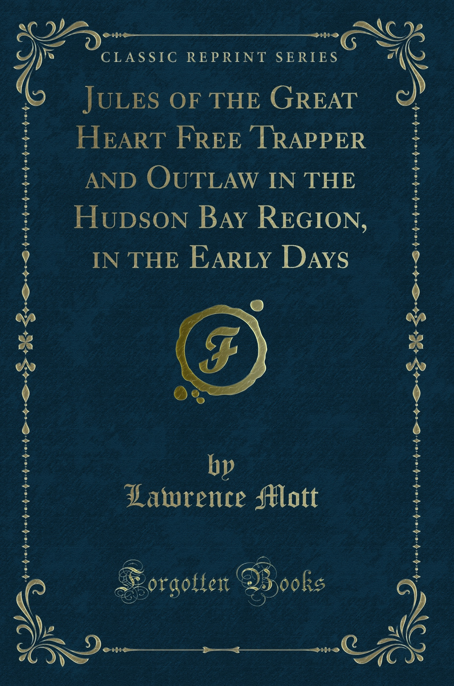 Jules of the Great Heart Free Trapper and Outlaw in the Hudson Bay Region, in the Early Days (Classic Reprint)