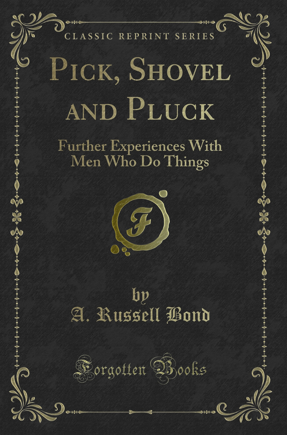 Pick, Shovel and Pluck: Further Experiences With Men Who Do Things (Classic Reprint)