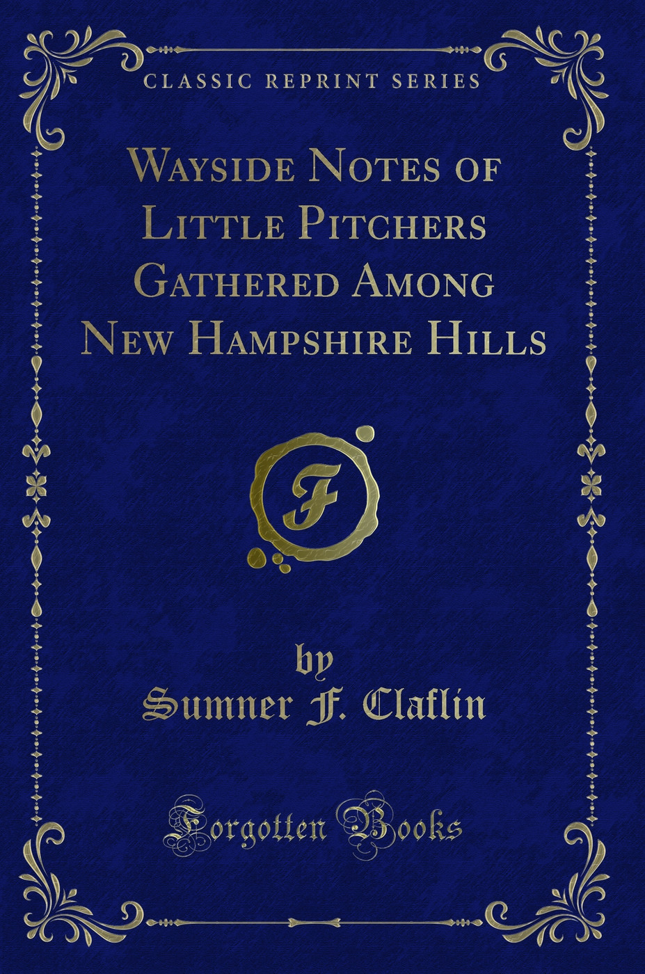 Wayside Notes of Little Pitchers Gathered Among New Hampshire Hills (Classic Reprint)