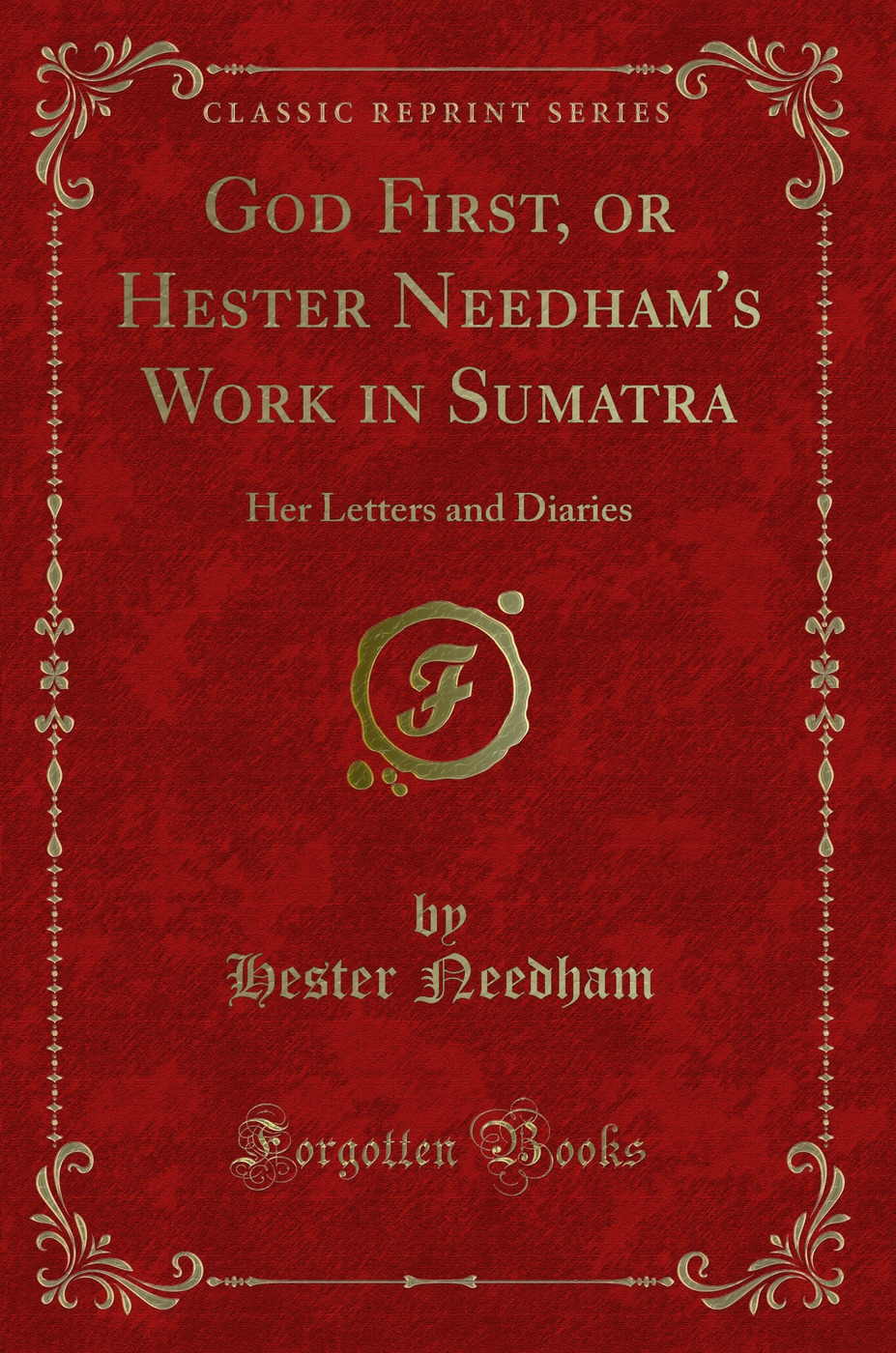 God First, or Hester Needham's Work in Sumatra: Her Letters and Diaries (Classic Reprint)