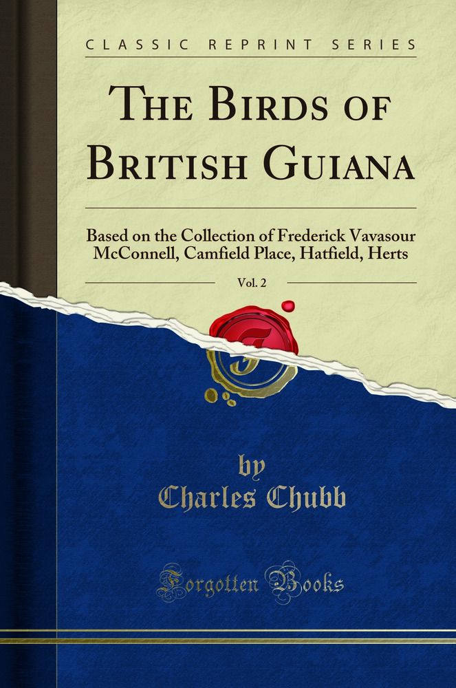 The Birds of British Guiana, Vol. 2: Based on the Collection of Frederick Vavasour McConnell, Camfield Place, Hatfield, Herts (Classic Reprint)