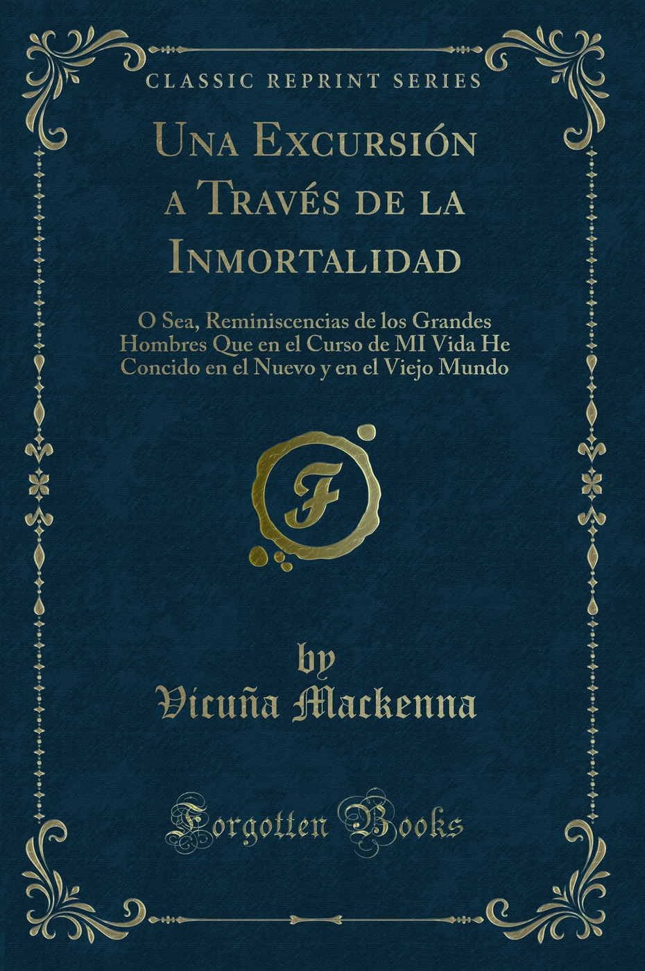Una Excursión a Través de la Inmortalidad: O Sea, Reminiscencias de los Grandes Hombres Que en el Curso de MI Vida He Concido en el Nuevo y en el Viejo Mundo (Classic Reprint)