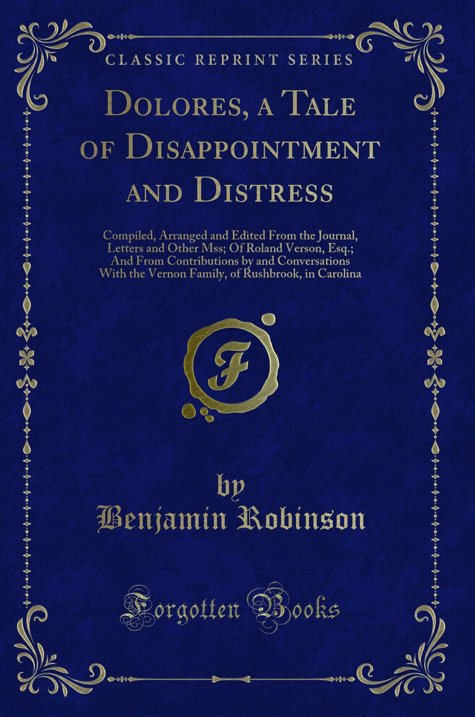 Dolores, a Tale of Disappointment and Distress: Compiled, Arranged and Edited From the Journal, Letters and Other Mss; Of Roland Verson, Esq.; And From Contributions by and Conversations With the Vernon Family, of Rushbrook, in Carolina (Classic Reprint)