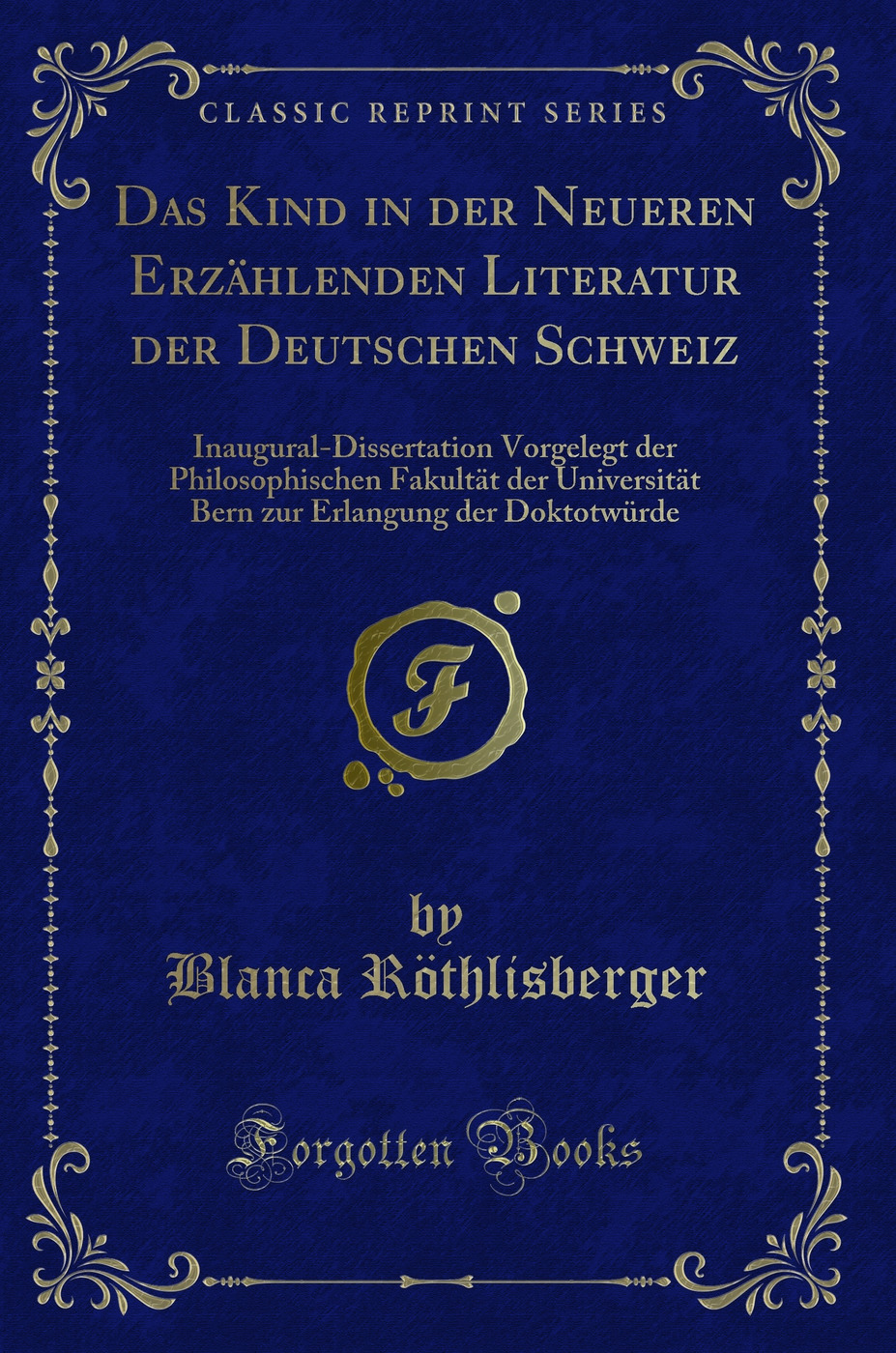 Das Kind in der Neueren Erzählenden Literatur der Deutschen Schweiz: Inaugural-Dissertation Vorgelegt der Philosophischen Fakultät der Universität Bern zur Erlangung der Doktotwürde (Classic Reprint)